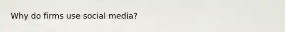 Why do firms use social media?