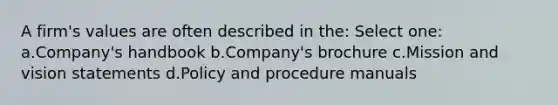 A firm's values are often described in the: Select one: a.Company's handbook b.Company's brochure c.Mission and vision statements d.Policy and procedure manuals