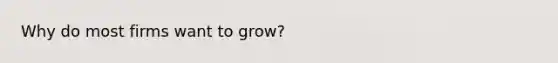 Why do most firms want to grow?