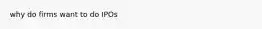 why do firms want to do IPOs