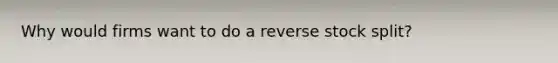 Why would firms want to do a reverse stock split?