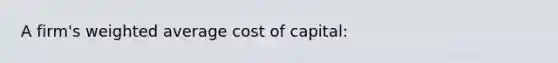 A firm's weighted average cost of capital: