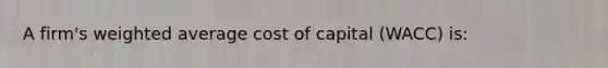 ​A firm's <a href='https://www.questionai.com/knowledge/koL1NUNNcJ-weighted-average' class='anchor-knowledge'>weighted average</a> cost of capital (WACC) is: