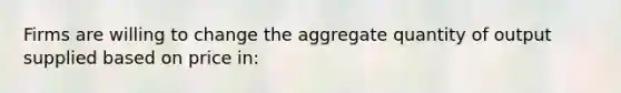 Firms are willing to change the aggregate quantity of output supplied based on price in: