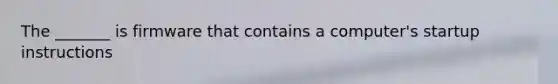 The _______ is firmware that contains a computer's startup instructions