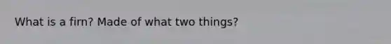 What is a firn? Made of what two things?