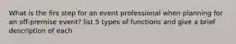 What is the firs step for an event professional when planning for an off-premise event? list 5 types of functions and give a brief description of each