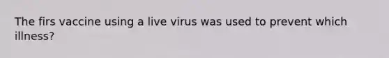 The firs vaccine using a live virus was used to prevent which illness?