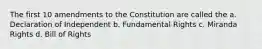 The first 10 amendments to the Constitution are called the a. Declaration of Independent b. Fundamental Rights c. Miranda Rights d. Bill of Rights