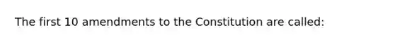 The first 10 amendments to the Constitution are called: