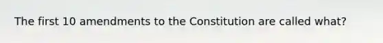 The first 10 amendments to the Constitution are called what?