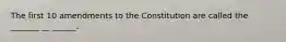 The first 10 amendments to the Constitution are called the _______ __ ______.