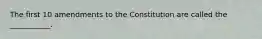 The first 10 amendments to the Constitution are called the ___________.