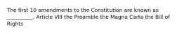 The first 10 amendments to the Constitution are known as __________. Article VIII the Preamble the Magna Carta the Bill of Rights