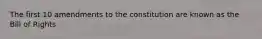 The first 10 amendments to the constitution are known as the Bill of Rights