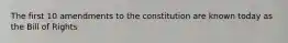 The first 10 amendments to the constitution are known today as the Bill of Rights