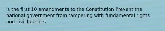 is the first 10 amendments to the Constitution Prevent the national government from tampering with fundamental rights and civil liberties