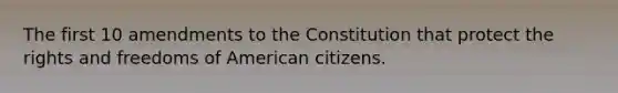 The first 10 amendments to the Constitution that protect the rights and freedoms of American citizens.