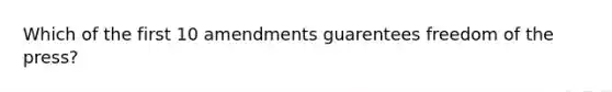 Which of the first 10 amendments guarentees freedom of the press?