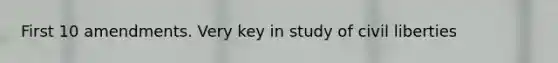 First 10 amendments. Very key in study of civil liberties