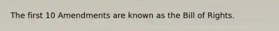 The first 10 Amendments are known as the Bill of Rights.