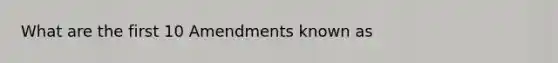 What are the first 10 Amendments known as