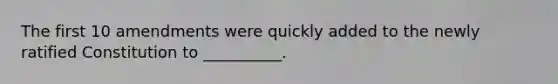 The first 10 amendments were quickly added to the newly ratified Constitution to __________.