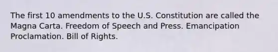 The first 10 amendments to the U.S. Constitution are called the Magna Carta. Freedom of Speech and Press. Emancipation Proclamation. Bill of Rights.