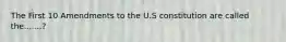 The First 10 Amendments to the U.S constitution are called the.......?