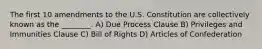 The first 10 amendments to the U.S. Constitution are collectively known as the ________. A) Due Process Clause B) Privileges and Immunities Clause C) Bill of Rights D) Articles of Confederation