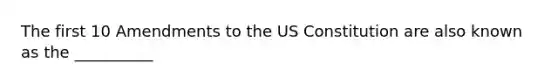 The first 10 Amendments to the <a href='https://www.questionai.com/knowledge/koEeQKlIbP-us-constitution' class='anchor-knowledge'>us constitution</a> are also known as the __________