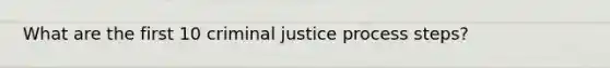 What are the first 10 criminal justice process steps?