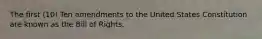 The first (10) Ten amendments to the United States Constitution are known as the Bill of Rights.