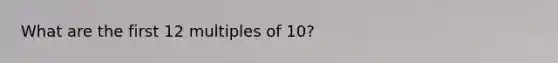 What are the first 12 multiples of 10?