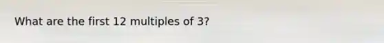 What are the first 12 multiples of 3?