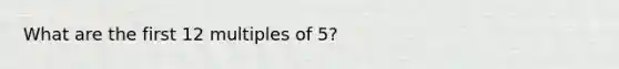 What are the first 12 multiples of 5?