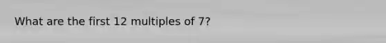 What are the first 12 multiples of 7?