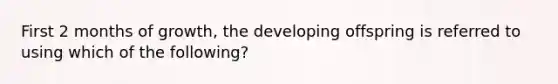 First 2 months of growth, the developing offspring is referred to using which of the following?