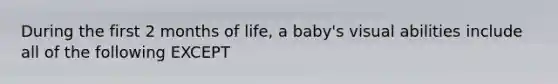 During the first 2 months of life, a baby's visual abilities include all of the following EXCEPT