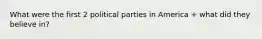 What were the first 2 political parties in America + what did they believe in?