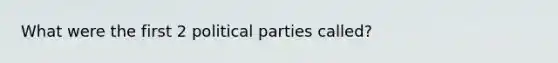 What were the first 2 political parties called?