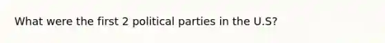 What were the first 2 political parties in the U.S?