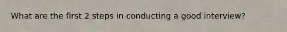 What are the first 2 steps in conducting a good interview?