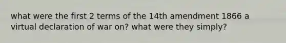 what were the first 2 terms of the 14th amendment 1866 a virtual declaration of war on? what were they simply?