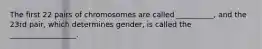 The first 22 pairs of chromosomes are called __________, and the 23rd pair, which determines gender, is called the __________________.