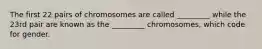 The first 22 pairs of chromosomes are called _________ while the 23rd pair are known as the _________ chromosomes, which code for gender.