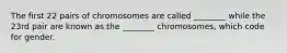 The first 22 pairs of chromosomes are called ________ while the 23rd pair are known as the ________ chromosomes, which code for gender.