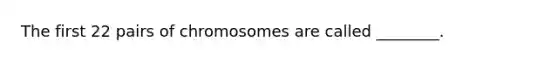 The first 22 pairs of chromosomes are called ________.