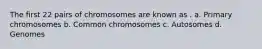 The first 22 pairs of chromosomes are known as . a. Primary chromosomes b. Common chromosomes c. Autosomes d. Genomes