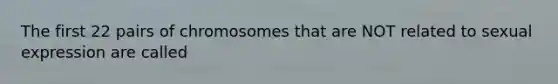 The first 22 pairs of chromosomes that are NOT related to sexual expression are called